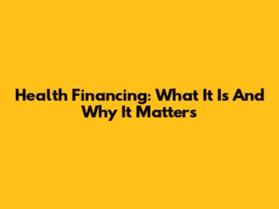Health Financing: What It Is And Why It Matters