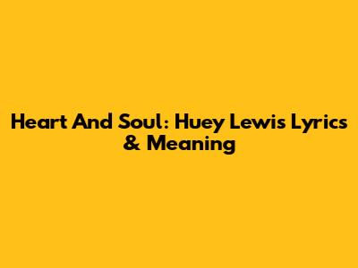 Heart And Soul: Huey Lewis Lyrics & Meaning