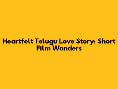 Heartfelt Telugu Love Story: Short Film Wonders