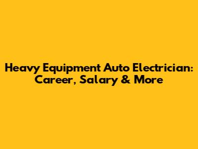 Heavy Equipment Auto Electrician: Career, Salary & More
