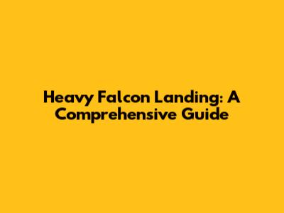 Heavy Falcon Landing: A Comprehensive Guide