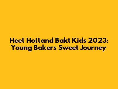 Heel Holland Bakt Kids 2023: Young Bakers' Sweet Journey