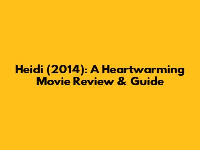 Heidi (2014): A Heartwarming Movie Review & Guide