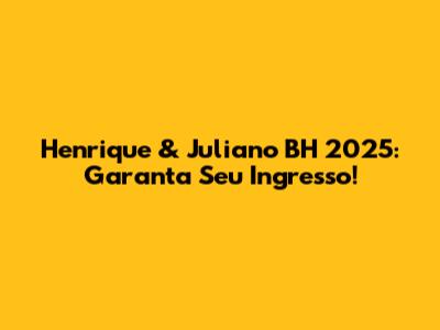Henrique & Juliano BH 2025: Garanta Seu Ingresso!