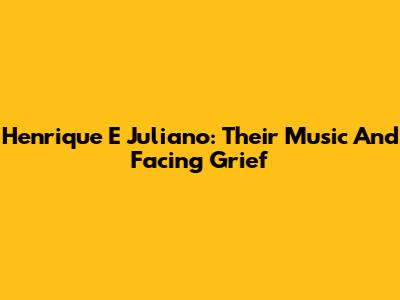 Henrique E Juliano: Their Music And Facing Grief