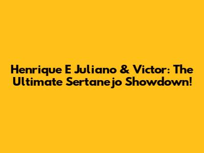 Henrique E Juliano & Victor: The Ultimate Sertanejo Showdown!