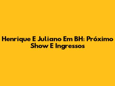 Henrique E Juliano Em BH: Próximo Show E Ingressos