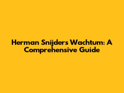 Herman Snijders Wachtum: A Comprehensive Guide