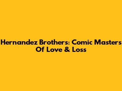 Hernandez Brothers: Comic Masters Of Love & Loss