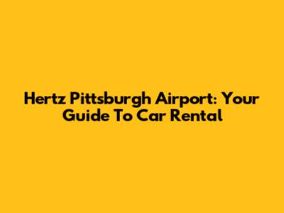 Hertz Pittsburgh Airport: Your Guide To Car Rental