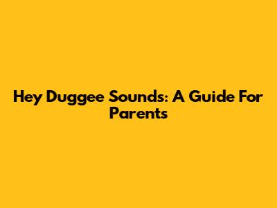 Hey Duggee Sounds: A Guide For Parents