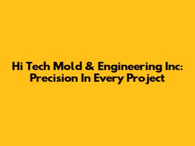 Hi Tech Mold & Engineering Inc: Precision In Every Project