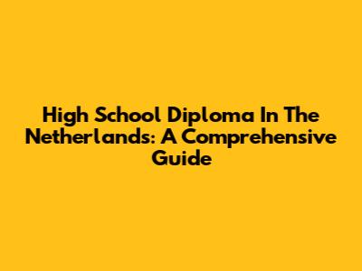 High School Diploma In The Netherlands: A Comprehensive Guide