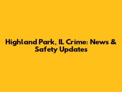 Highland Park, IL Crime: News & Safety Updates