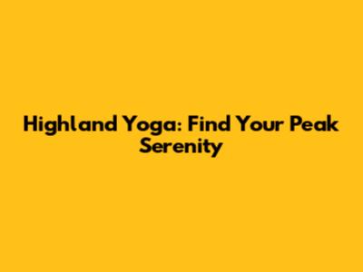 Highland Yoga: Find Your Peak Serenity
