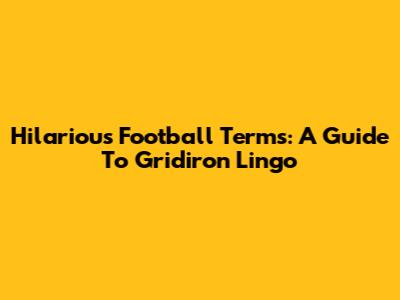 Hilarious Football Terms: A Guide To Gridiron Lingo