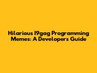 Hilarious I9gag Programming Memes: A Developer's Guide