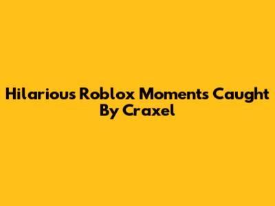 Hilarious Roblox Moments Caught By Craxel