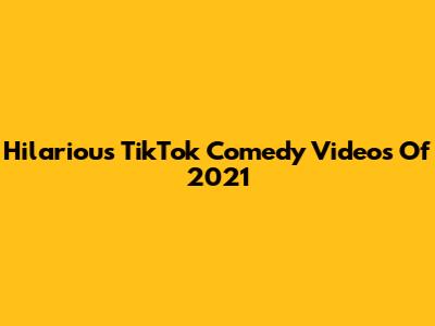Hilarious TikTok Comedy Videos Of 2021