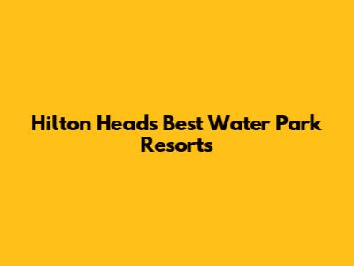 Hilton Head's Best Water Park Resorts