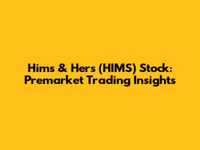 Hims & Hers (HIMS) Stock: Premarket Trading Insights