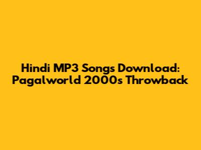 Hindi MP3 Songs Download: Pagalworld 2000's Throwback