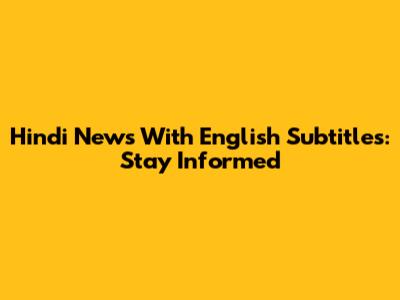 Hindi News With English Subtitles: Stay Informed