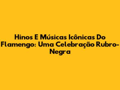 Hinos E Músicas Icônicas Do Flamengo: Uma Celebração Rubro-Negra