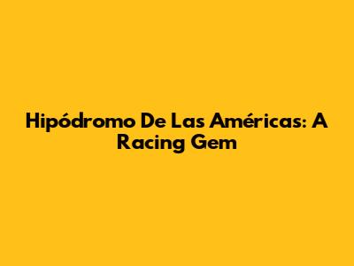 Hipódromo De Las Américas: A Racing Gem