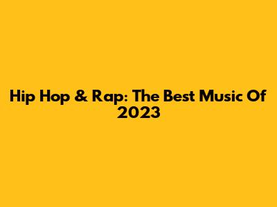 Hip Hop & Rap: The Best Music Of 2023