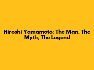Hiroshi Yamamoto: The Man, The Myth, The Legend