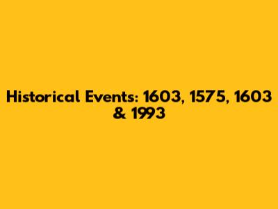 Historical Events: 1603, 1575, 1603 & 1993