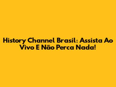 History Channel Brasil: Assista Ao Vivo E Não Perca Nada!