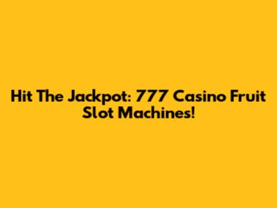 Hit The Jackpot: 777 Casino Fruit Slot Machines!