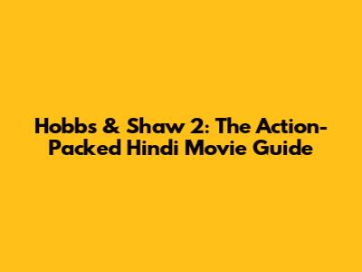 Hobbs & Shaw 2: The Action-Packed Hindi Movie Guide