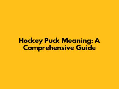 Hockey Puck Meaning: A Comprehensive Guide