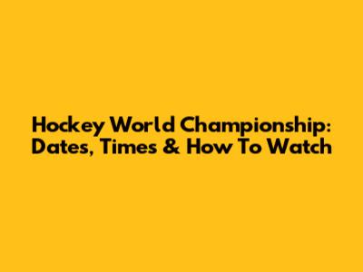 Hockey World Championship: Dates, Times & How To Watch
