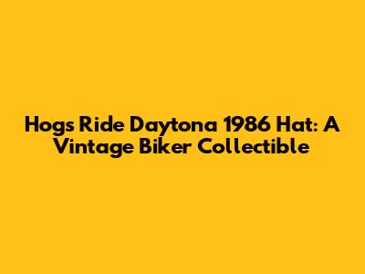 Hogs Ride Daytona 1986 Hat: A Vintage Biker Collectible