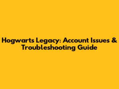 Hogwarts Legacy: Account Issues & Troubleshooting Guide