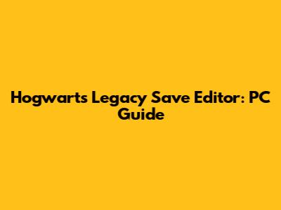 Hogwarts Legacy Save Editor: PC Guide