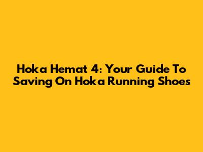 Hoka Hemat 4: Your Guide To Saving On Hoka Running Shoes