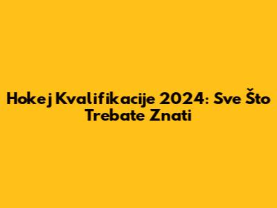 Hokej Kvalifikacije 2024: Sve Što Trebate Znati