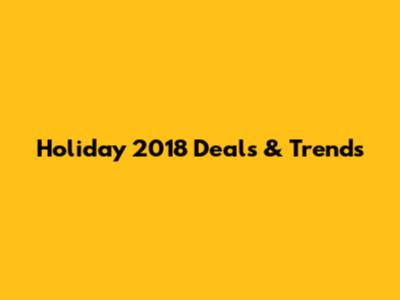Holiday 2018 Deals & Trends
