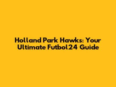 Holland Park Hawks: Your Ultimate Futbol24 Guide