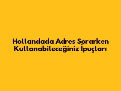 Hollanda'da Adres Sorarken Kullanabileceğiniz İpuçları