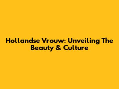 Hollandse Vrouw: Unveiling The Beauty & Culture