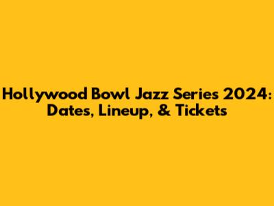 Hollywood Bowl Jazz Series 2024: Dates, Lineup, & Tickets