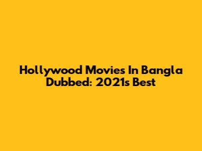 Hollywood Movies In Bangla Dubbed: 2021's Best