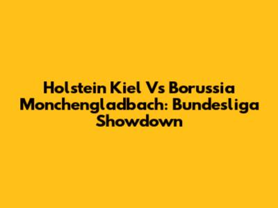 Holstein Kiel Vs Borussia Monchengladbach: Bundesliga Showdown
