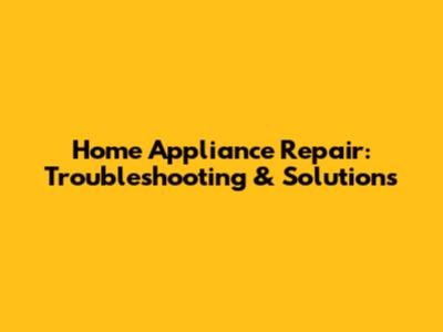 Home Appliance Repair: Troubleshooting & Solutions